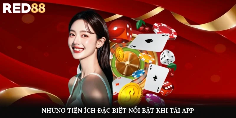 Những tiện ích đặc biệt nổi bật khi tải app